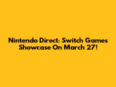Nintendo Direct: Switch Games Showcase On March 27!