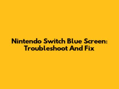 Nintendo Switch Blue Screen: Troubleshoot And Fix
