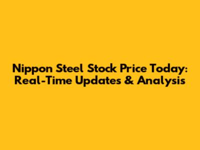 Nippon Steel Stock Price Today: Real-Time Updates & Analysis