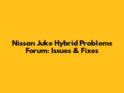 Nissan Juke Hybrid Problems Forum: Issues & Fixes