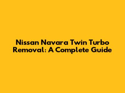 Nissan Navara Twin Turbo Removal: A Complete Guide