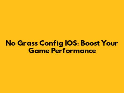 No Grass Config IOS: Boost Your Game Performance