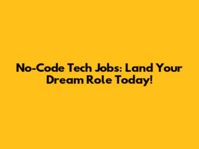 No-Code Tech Jobs: Land Your Dream Role Today!
