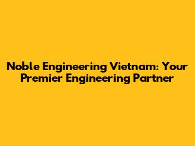 Noble Engineering Vietnam: Your Premier Engineering Partner