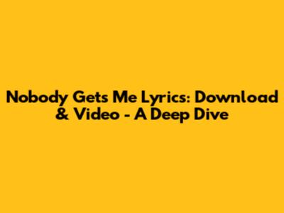 Nobody Gets Me Lyrics: Download & Video - A Deep Dive