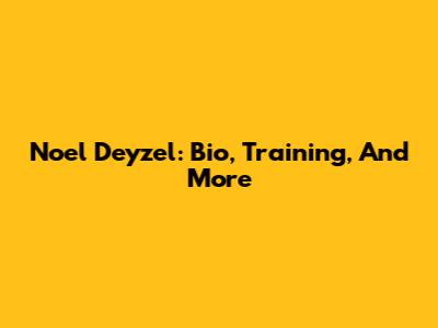 Noel Deyzel: Bio, Training, And More