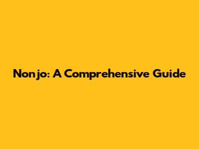 Nonjo: A Comprehensive Guide