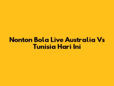 Nonton Bola Live Australia Vs Tunisia Hari Ini