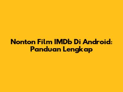 Nonton Film IMDb Di Android: Panduan Lengkap