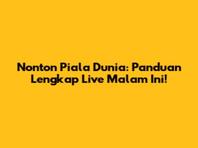 Nonton Piala Dunia: Panduan Lengkap Live Malam Ini!