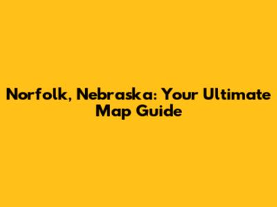 Norfolk, Nebraska: Your Ultimate Map Guide
