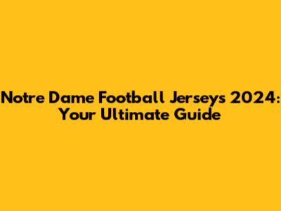 Notre Dame Football Jerseys 2024: Your Ultimate Guide