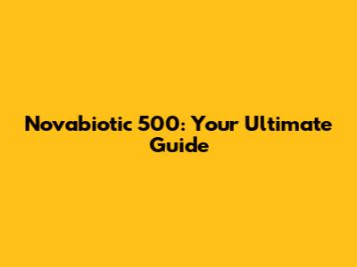 Novabiotic 500: Your Ultimate Guide