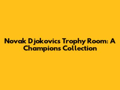 Novak Djokovic's Trophy Room: A Champion's Collection
