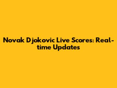 Novak Djokovic Live Scores: Real-time Updates