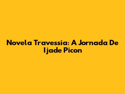 Novela Travessia: A Jornada De Ijade Picon