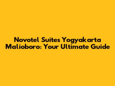 Novotel Suites Yogyakarta Malioboro: Your Ultimate Guide