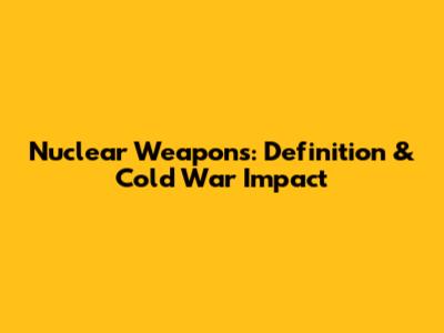 Nuclear Weapons: Definition & Cold War Impact