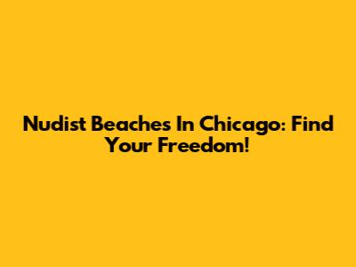 Nudist Beaches In Chicago: Find Your Freedom!