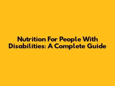Nutrition For People With Disabilities: A Complete Guide