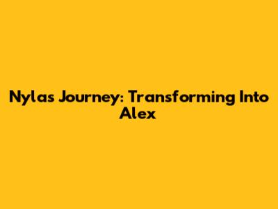 Nyla's Journey: Transforming Into Alex
