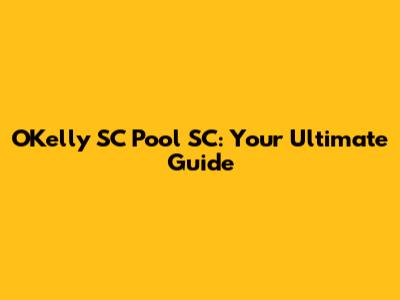 O'Kelly SC Pool SC: Your Ultimate Guide