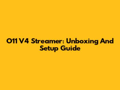 O11 V4 Streamer: Unboxing And Setup Guide