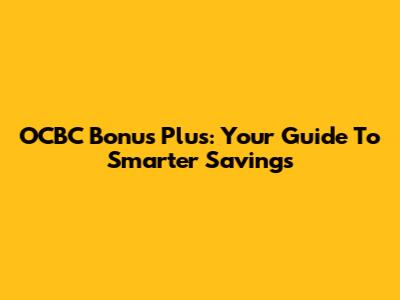 OCBC Bonus Plus: Your Guide To Smarter Savings