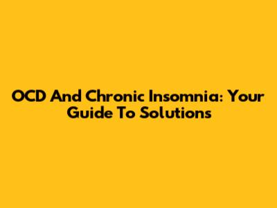 OCD And Chronic Insomnia: Your Guide To Solutions