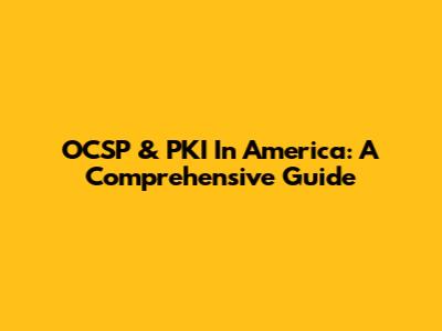 OCSP & PKI In America: A Comprehensive Guide