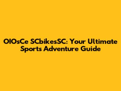 OIOsCe SCbikesSC: Your Ultimate Sports Adventure Guide
