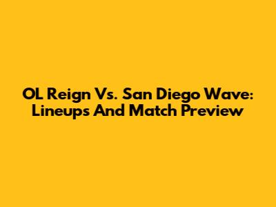 OL Reign Vs. San Diego Wave: Lineups And Match Preview