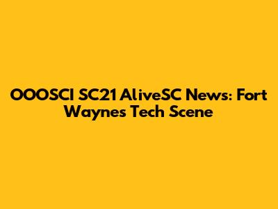 OOOSCI SC21 AliveSC News: Fort Wayne's Tech Scene