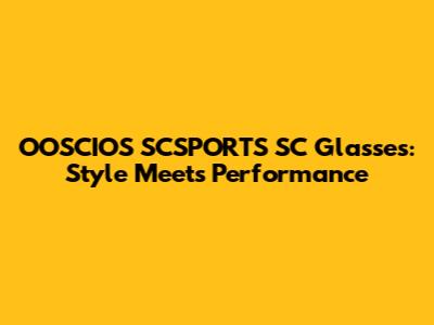 OOSCIOS SCSPORTS SC Glasses: Style Meets Performance