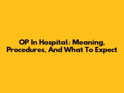 OP In Hospital: Meaning, Procedures, And What To Expect