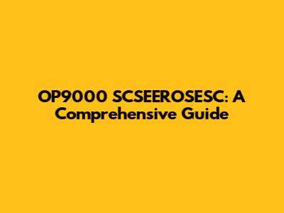 OP9000 SCSEEROSESC: A Comprehensive Guide