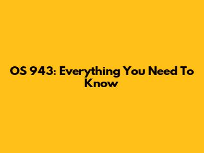 OS 943: Everything You Need To Know
