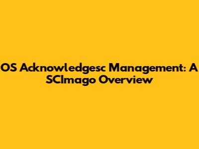 OS Acknowledgesc Management: A SCImago Overview