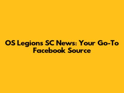 OS Legions SC News: Your Go-To Facebook Source