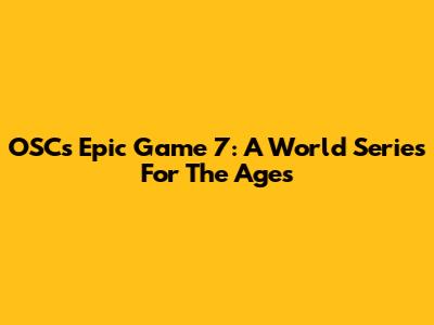OSC's Epic Game 7: A World Series For The Ages