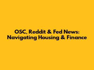 OSC, Reddit & Fed News: Navigating Housing & Finance