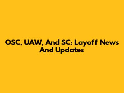 OSC, UAW, And SC: Layoff News And Updates
