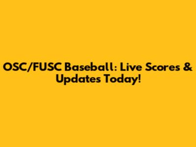 OSC/FUSC Baseball: Live Scores & Updates Today!