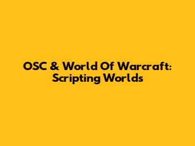 OSC & World Of Warcraft: Scripting Worlds