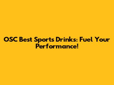 OSC Best Sports Drinks: Fuel Your Performance!