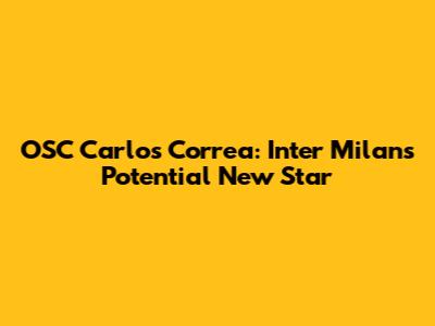 OSC Carlos Correa: Inter Milan's Potential New Star