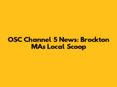 OSC Channel 5 News: Brockton MA's Local Scoop