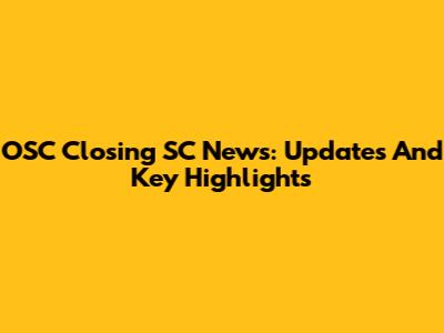 OSC Closing SC News: Updates And Key Highlights