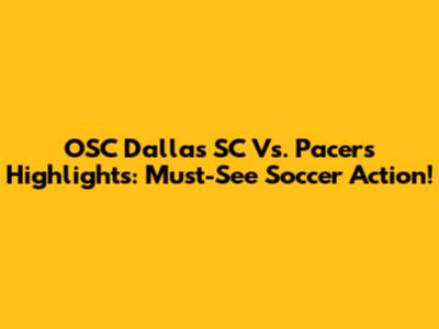 OSC Dallas SC Vs. Pacers Highlights: Must-See Soccer Action!