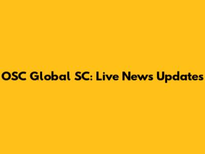 OSC Global SC: Live News Updates